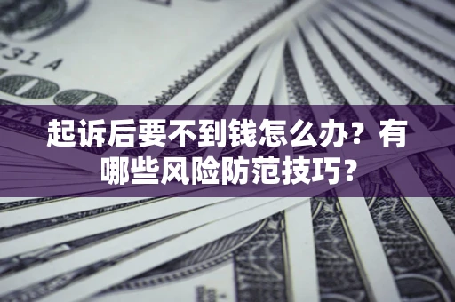 北京起诉后要不到钱怎么办?有哪些风险防范技巧? 北京起诉后要不到钱怎么办?有哪些风险防范技巧?