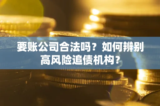 北京要账公司合法吗？如何辨别高风险追债机构？