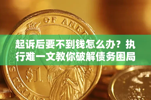 北京起诉后要不到钱怎么办？执行难一文教你破解债务困局