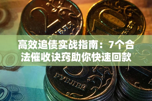 北京高效追债实战指南：7个合法催收诀窍助你快速回款