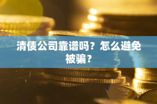 北京清债公司靠谱吗？怎么避免被骗？