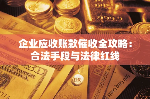 北京企业应收账款催收全攻略：合法手段与法律红线