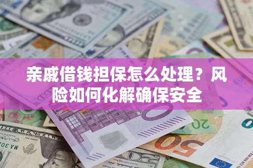 北京亲戚借钱担保怎么处理？风险如何化解确保安全