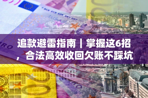 北京追款避雷指南｜掌握这6招，合法高效收回欠账不踩坑