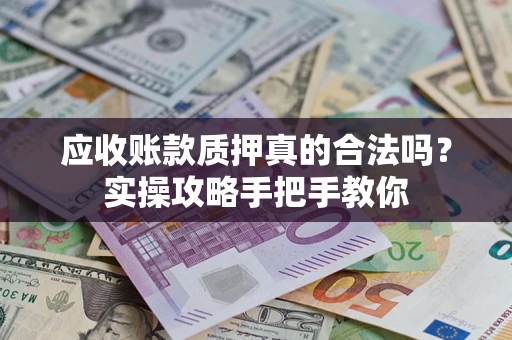 北京应收账款质押真的合法吗？实操攻略手把手教你