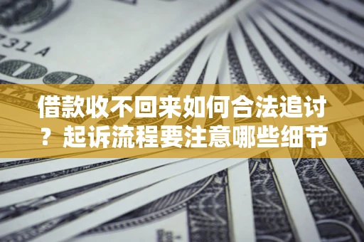 北京借款收不回来如何合法追讨？起诉流程要注意哪些细节？