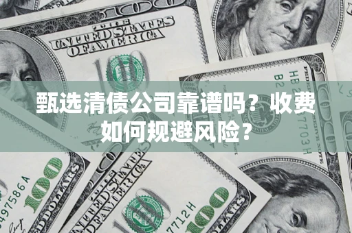 北京甄选清债公司靠谱吗？收费如何规避风险？