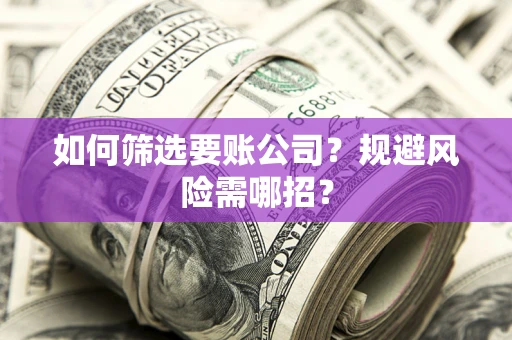北京如何筛选要账公司？规避风险需哪招？