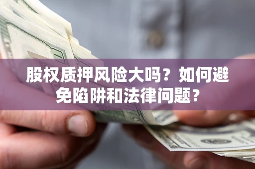 北京股权质押风险大吗？如何避免陷阱和法律问题？