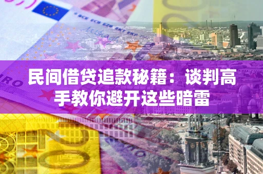 北京民间借贷追款秘籍：谈判高手教你避开这些暗雷