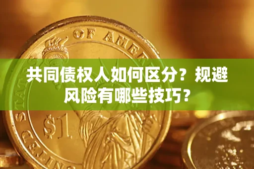 北京共同债权人如何区分？规避风险有哪些技巧？