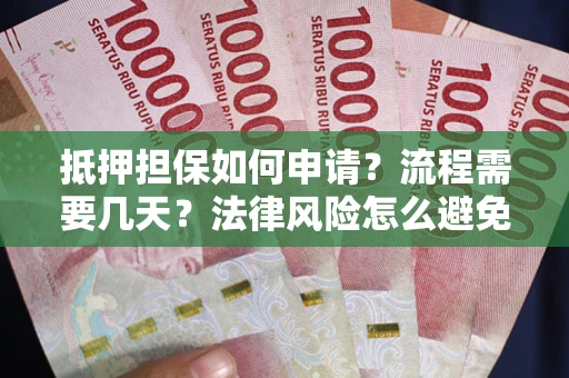 北京抵押担保如何申请？流程需要几天？法律风险怎么避免？避坑指南