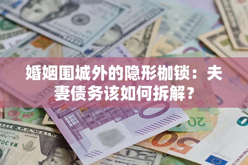 北京婚姻围城外的隐形枷锁：夫妻债务该如何拆解？