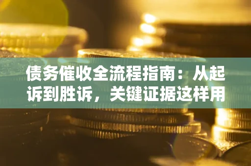 北京债务催收全流程指南：从起诉到胜诉，关键证据这样用