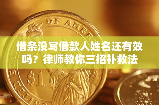 北京借条没写借款人姓名还有效吗？律师教你三招补救法