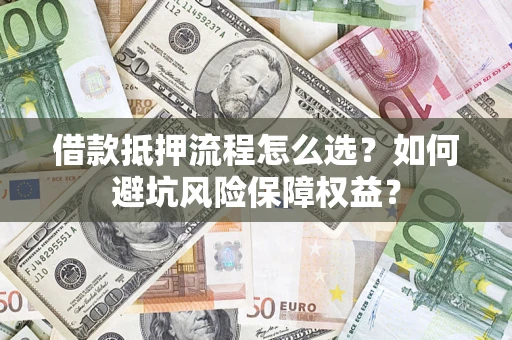 北京借款抵押流程怎么选？如何避坑风险保障权益？
