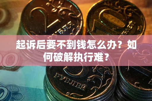北京起诉后要不到钱怎么办？如何破解执行难？