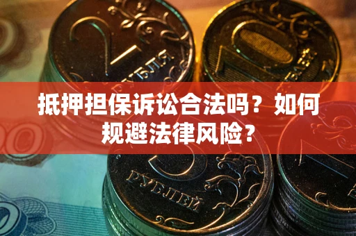 北京抵押担保诉讼合法吗？如何规避法律风险？