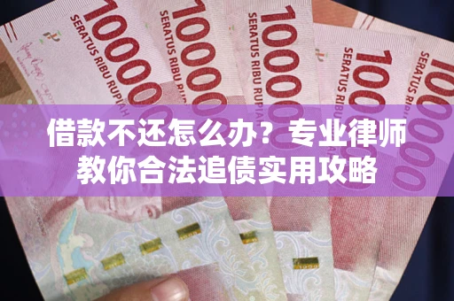 北京借款不还怎么办？专业律师教你合法追债实用攻略