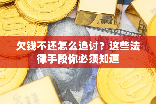 北京欠钱不还怎么追讨？这些法律手段你必须知道