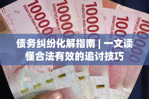 北京债务纠纷化解指南 | 一文读懂合法有效的追讨技巧