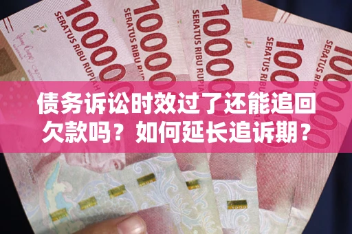 北京债务诉讼时效过了还能追回欠款吗？如何延长追诉期？
