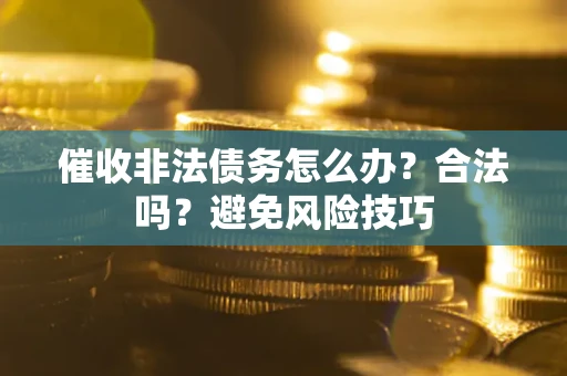 北京催收非法债务怎么办？合法吗？避免风险技巧