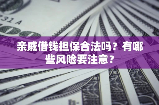 北京亲戚借钱担保合法吗？有哪些风险要注意？