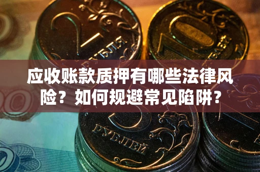 北京应收账款质押有哪些法律风险？如何规避常见陷阱？