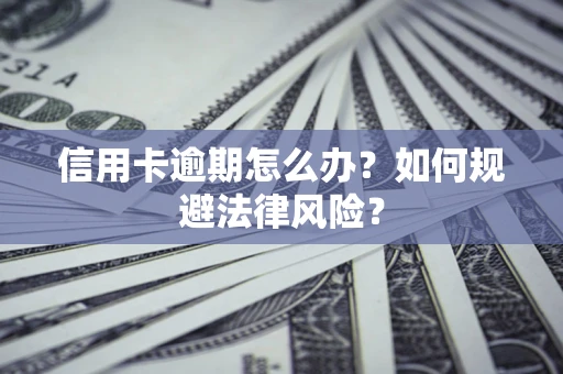 北京信用卡逾期怎么办？如何规避法律风险？