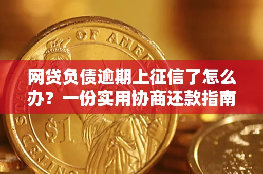 北京网贷负债逾期上征信了怎么办？一份实用协商还款指南请收好