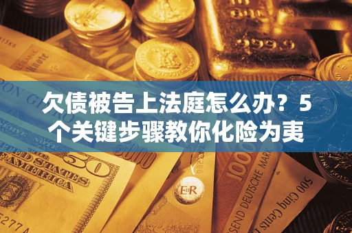 北京欠债被告上法庭怎么办？5个关键步骤教你化险为夷