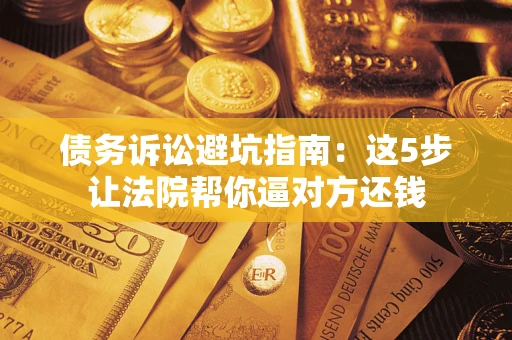 北京债务诉讼避坑指南：这5步让法院帮你逼对方还钱