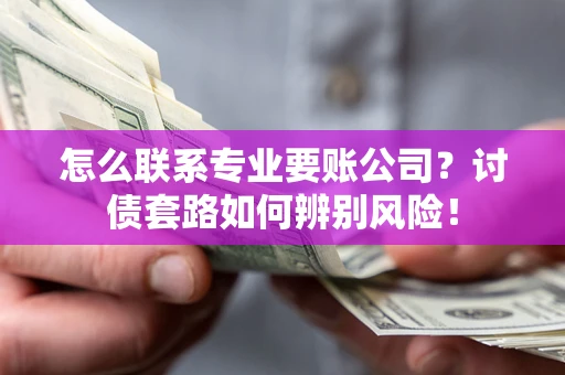 北京怎么联系专业要账公司？讨债套路如何辨别风险！
