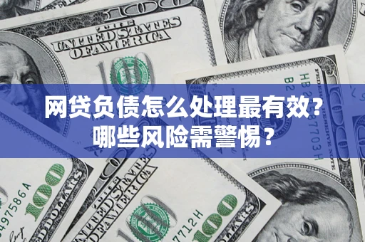 北京网贷负债怎么处理最有效？哪些风险需警惕？