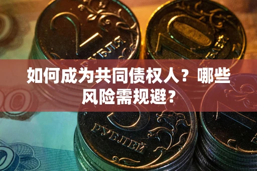 北京如何成为共同债权人？哪些风险需规避？