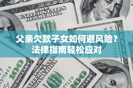 北京父亲欠款子女如何避风险？法律指南轻松应对