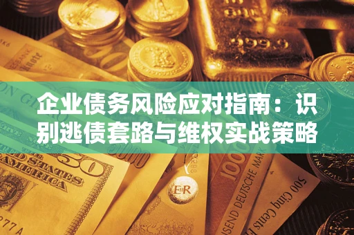 北京企业债务风险应对指南：识别逃债套路与维权实战策略