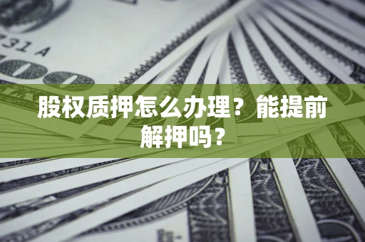 北京股权质押怎么办理？能提前解押吗？