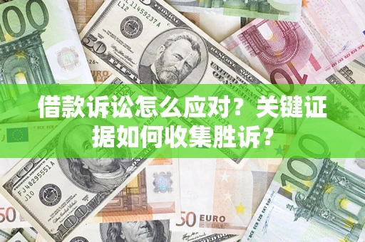 北京借款诉讼怎么应对？关键证据如何收集胜诉？