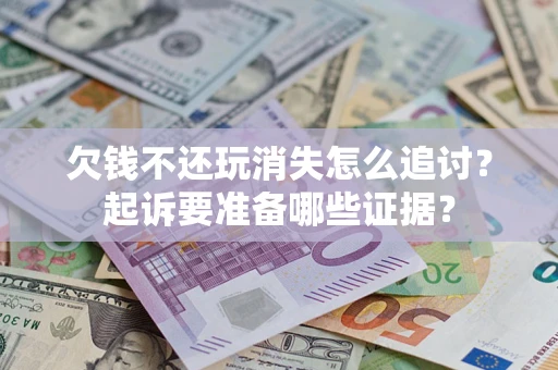 北京欠钱不还玩消失怎么追讨？起诉要准备哪些证据？