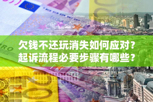 北京欠钱不还玩消失如何应对？起诉流程必要步骤有哪些？