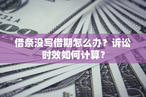 北京借条没写借期怎么办？诉讼时效如何计算？