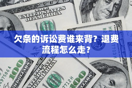 北京欠条的诉讼费谁来背？退费流程怎么走？