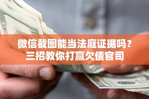 北京微信截图能当法庭证据吗？三招教你打赢欠债官司