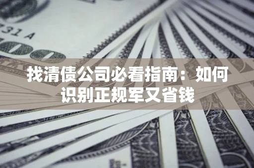 北京找清债公司必看指南：如何识别正规军又省钱