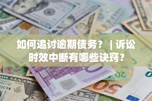 北京如何追讨逾期债务？ | 诉讼时效中断有哪些诀窍？