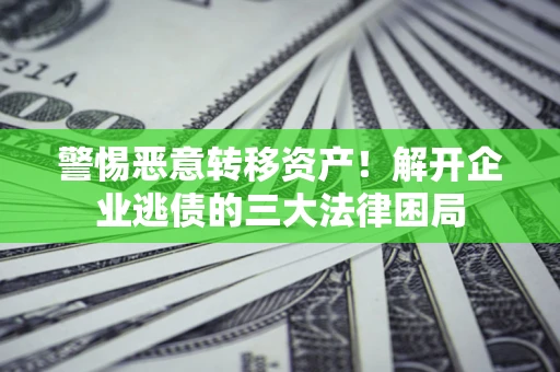 北京警惕恶意转移资产！解开企业逃债的三大法律困局