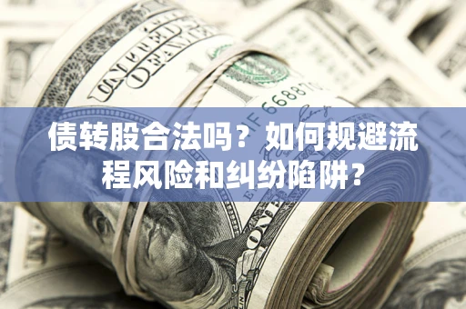 北京债转股合法吗？如何规避流程风险和纠纷陷阱？