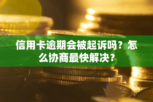北京信用卡逾期会被起诉吗？怎么协商最快解决？